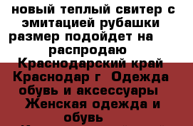 новый теплый свитер с эмитацией рубашки, размер подойдет на 42-46 распродаю  - Краснодарский край, Краснодар г. Одежда, обувь и аксессуары » Женская одежда и обувь   . Краснодарский край,Краснодар г.